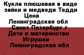 Кукла плюшевая в виде зайки и медведи Тедди › Цена ­ 2 200 - Ленинградская обл., Санкт-Петербург г. Дети и материнство » Игрушки   . Ленинградская обл.